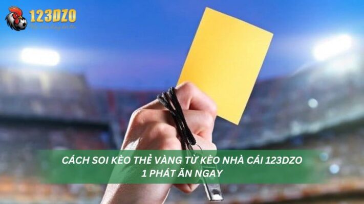 Cách Soi Kèo Thẻ Vàng Từ Kèo Nhà Cái 123DZO - 1 Phát Ăn Ngay