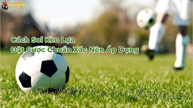 Cách soi kèo lựa đặt cược chuẩn xác nên áp dụng