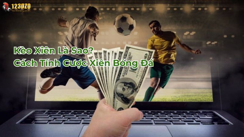 Kèo Xiên Là Sao? Hướng Dẫn Cách Tính Cược Xiên Bóng Đá